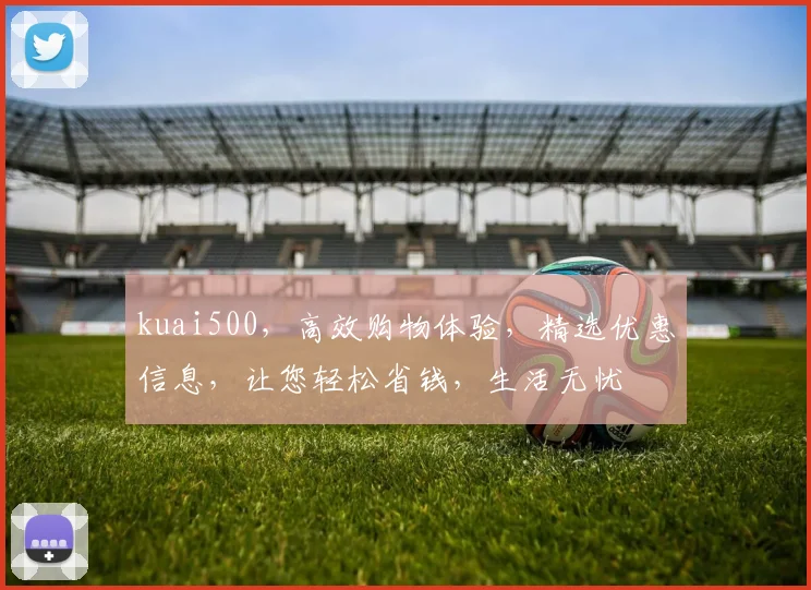 kuai500，高效购物体验，精选优惠信息，让您轻松省钱，生活无忧