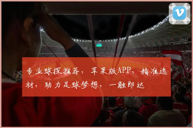 专业球探推荐，苹果版APP，精准选材，助力足球梦想，一触即达