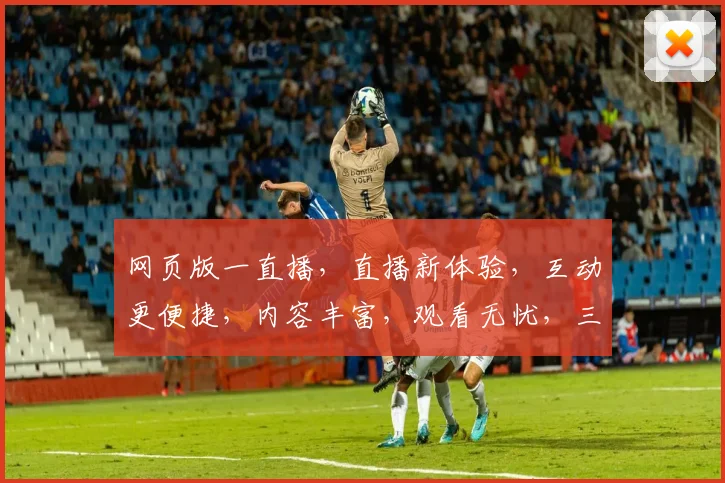 网页版一直播，直播新体验，互动更便捷，内容丰富，观看无忧，三重惊喜等你来