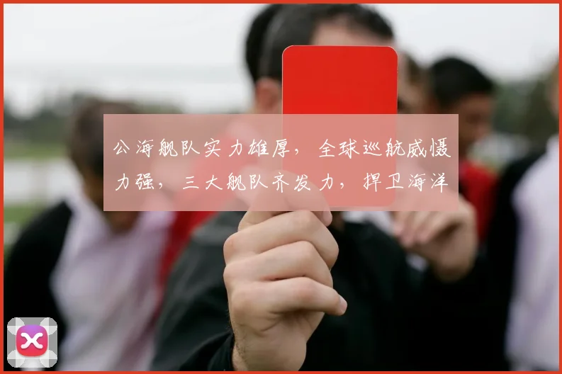 公海舰队实力雄厚，全球巡航威慑力强，三大舰队齐发力，捍卫海洋权益三重保障