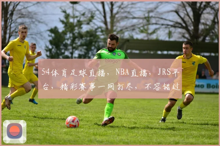 54体育足球直播，NBA直播，JRS平台，精彩赛事一网打尽，不容错过