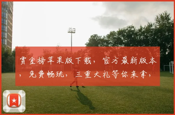 赏金榜苹果版下载，官方最新版本，免费畅玩，三重大礼等你来拿，速来下载