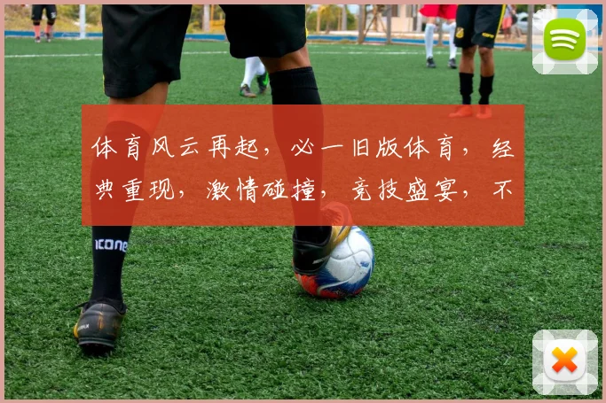 体育风云再起，必一旧版体育，经典重现，激情碰撞，竞技盛宴，不容错过，