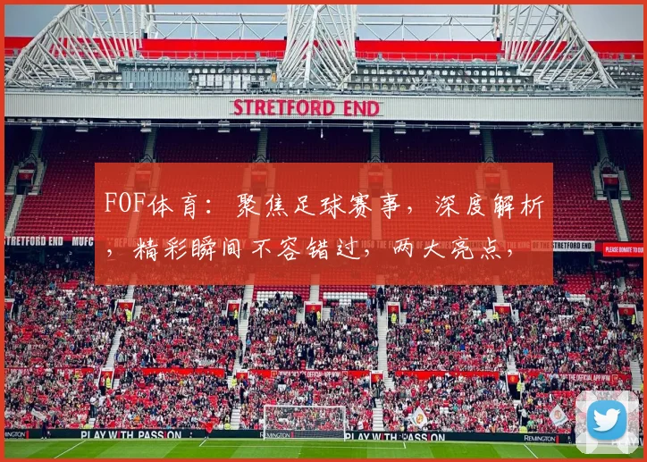 FOF体育：聚焦足球赛事，深度解析，精彩瞬间不容错过，两大亮点，精彩纷呈